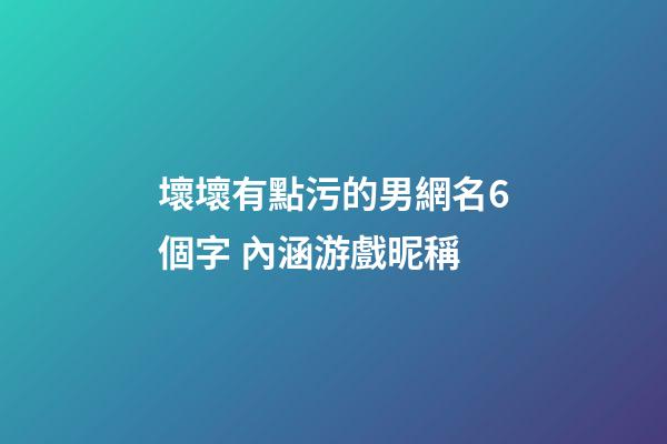 壞壞有點污的男網名6個字 內涵游戲昵稱